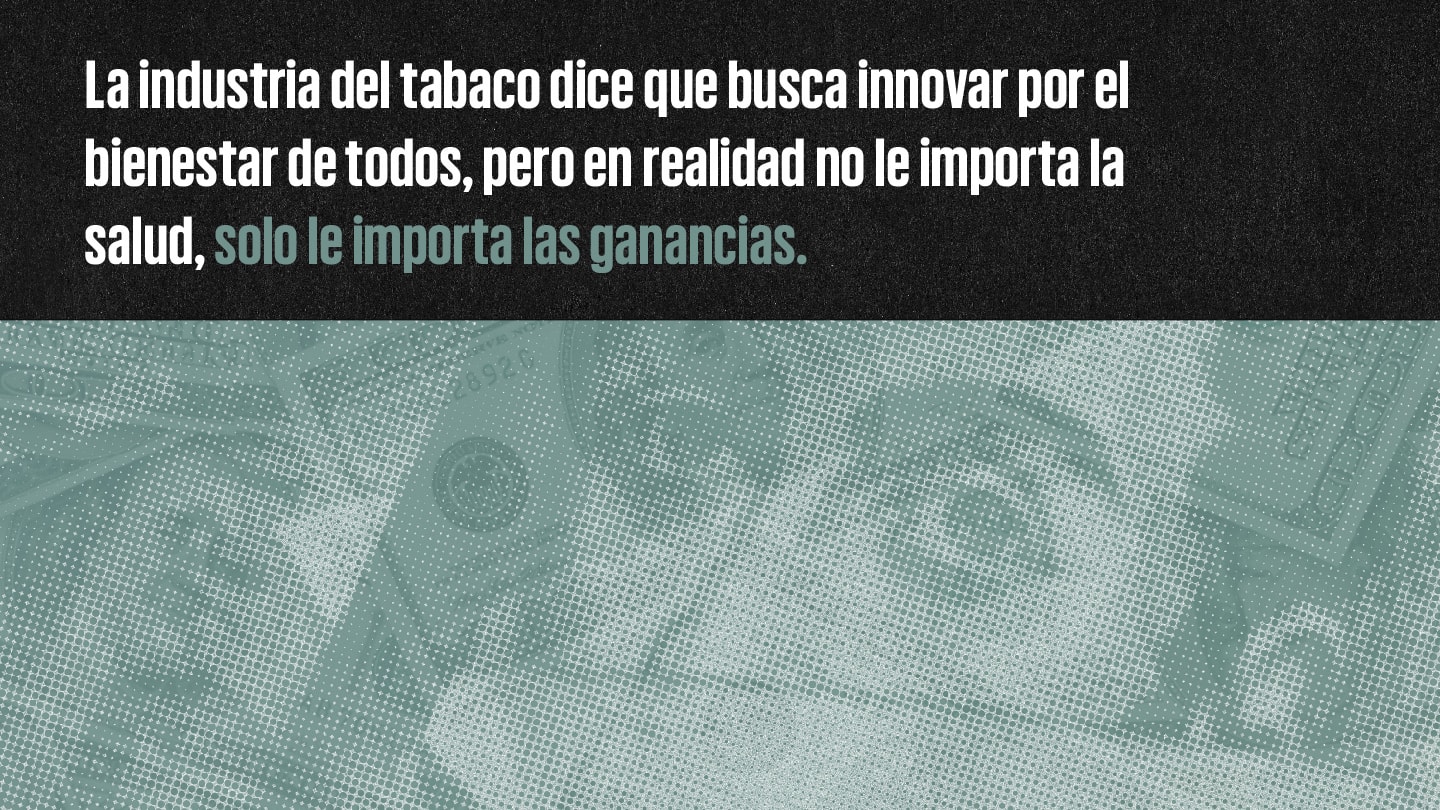 La industria del tabaco dice que busca innovar por el bienestar de todos, pero en realidad no le importa la salud, solo le importa las ganancias.