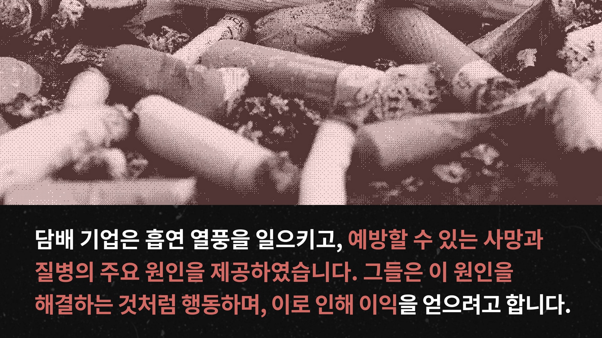 담배 기업은 흡연 열풍을 일으키고, 예방할 수 있는 사망과 질병의 주요 원인을 제공하였습니다.