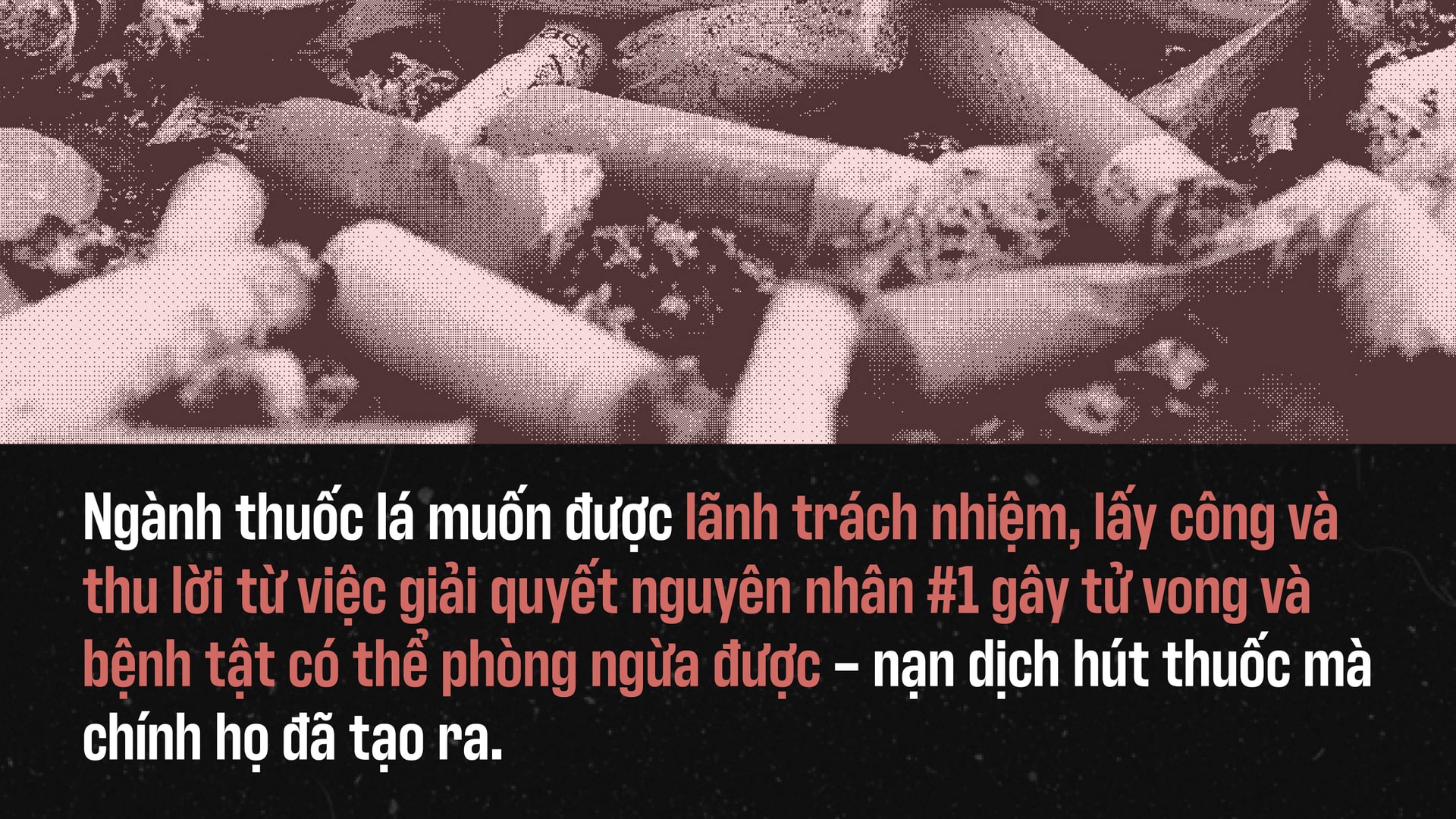 Ngành thuốc lá muốn được lãnh trách nhiệm, lấy công và thu lời từ việc giải quyết nguyên nhân #1 gây tử vong và bệnh tật có thể phòng ngừa được – nạn dịch hút thuốc mà chính họ đã tạo ra.