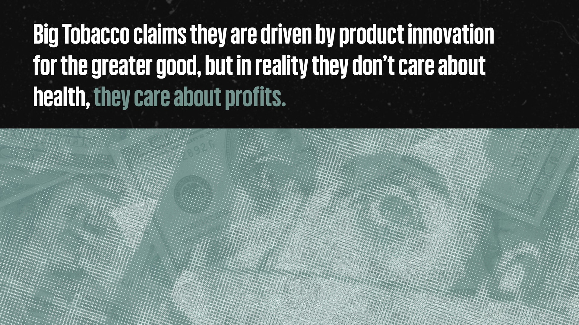 A close-up image of money with a caption that reads: Big Tobacco claims they are driven by product innovation for the greater good, but in reality they don't care about health, they care about profits.