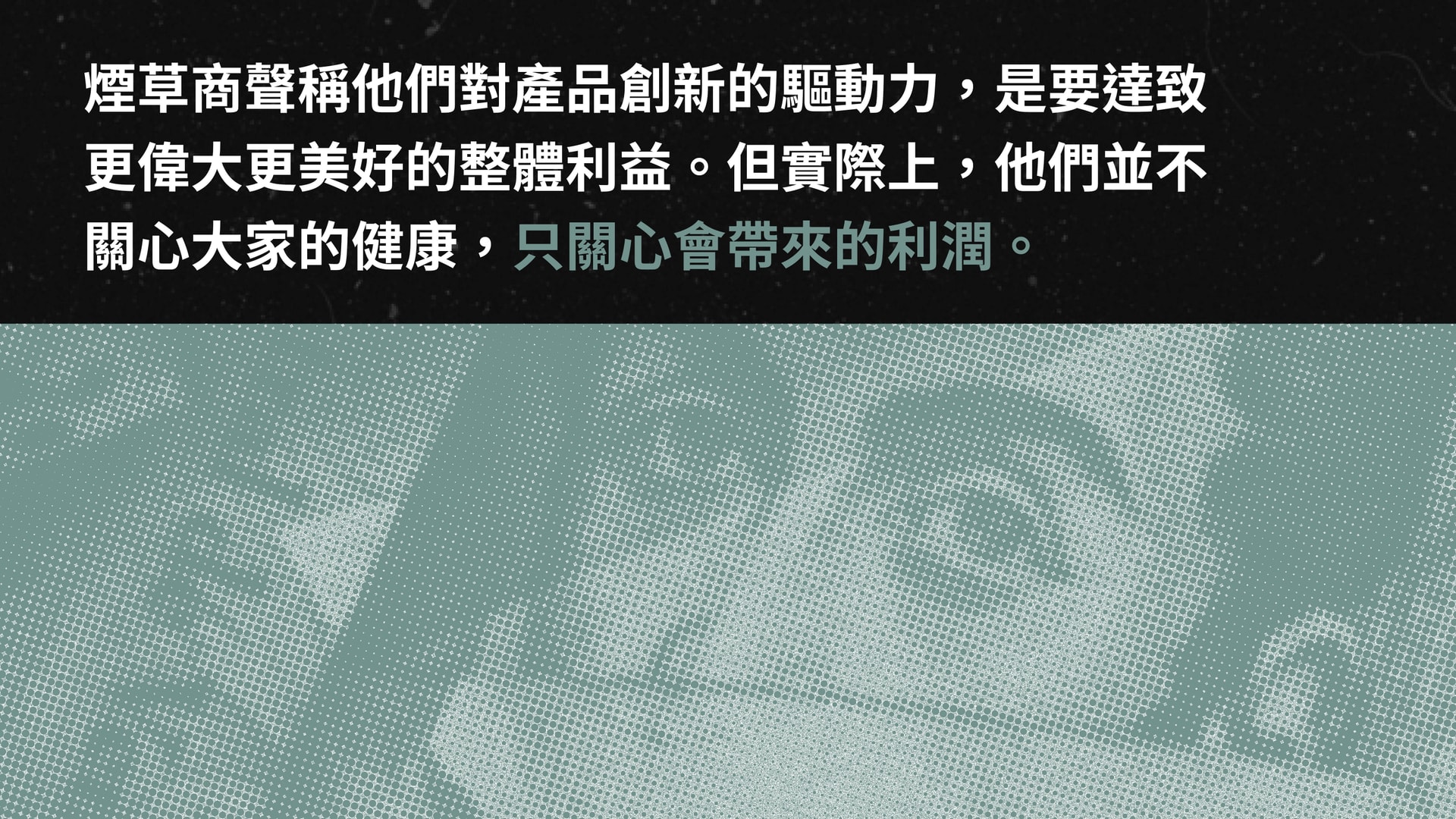 煙草商聲稱他們對產品創新的驅動力，是要達致更偉大更美好的整體利益。但實際上，他們並不關心大家的健康，只關心會帶來的利潤。